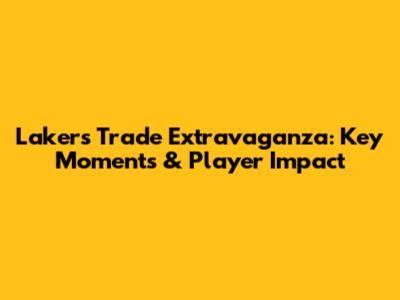 Lakers Trade Extravaganza: Key Moments & Player Impact
