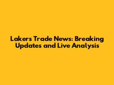Lakers Trade News: Breaking Updates and Live Analysis
