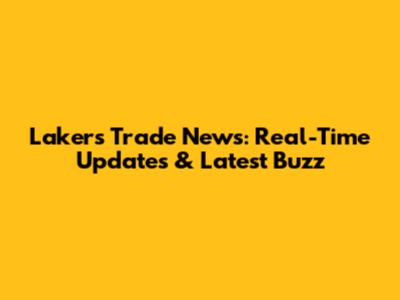 Lakers Trade News: Real-Time Updates & Latest Buzz