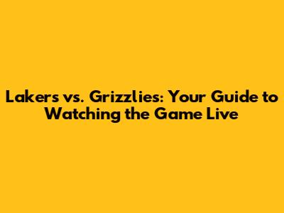 Lakers vs. Grizzlies: Your Guide to Watching the Game Live
