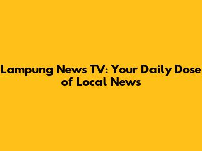 Lampung News TV: Your Daily Dose of Local News