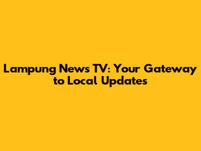 Lampung News TV: Your Gateway to Local Updates