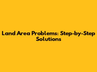 Land Area Problems: Step-by-Step Solutions
