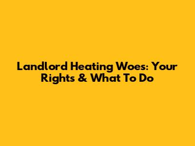 Landlord Heating Woes: Your Rights & What To Do