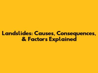 Landslides: Causes, Consequences, & Factors Explained