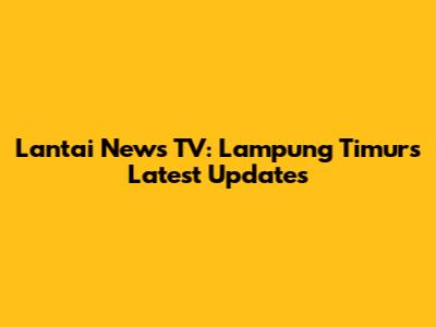 Lantai News TV: Lampung Timur's Latest Updates