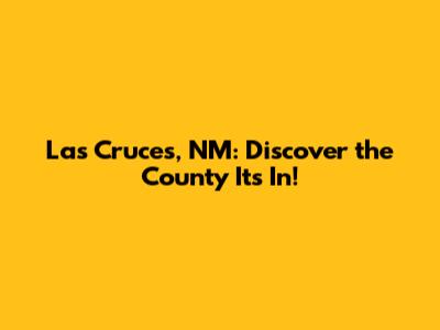 Las Cruces, NM: Discover the County It's In!
