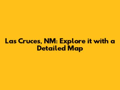 Las Cruces, NM: Explore it with a Detailed Map
