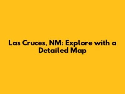 Las Cruces, NM: Explore with a Detailed Map