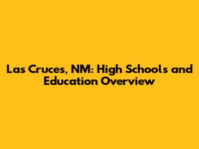 Las Cruces, NM: High Schools and Education Overview