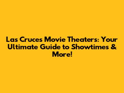 Las Cruces Movie Theaters: Your Ultimate Guide to Showtimes & More!