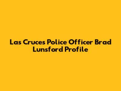 Las Cruces Police Officer Brad Lunsford Profile