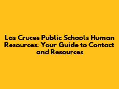 Las Cruces Public Schools Human Resources: Your Guide to Contact and Resources