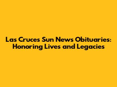 Las Cruces Sun News Obituaries: Honoring Lives and Legacies