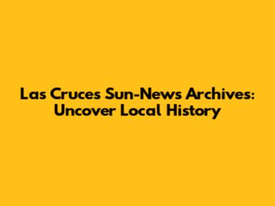 Las Cruces Sun-News Archives: Uncover Local History