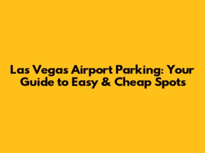 Las Vegas Airport Parking: Your Guide to Easy & Cheap Spots