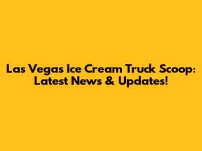 Las Vegas Ice Cream Truck Scoop: Latest News & Updates!