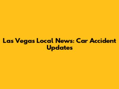 Las Vegas Local News: Car Accident Updates