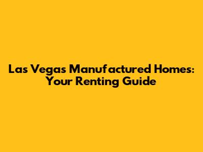 Las Vegas Manufactured Homes: Your Renting Guide