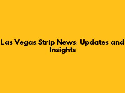 Las Vegas Strip News: Updates and Insights