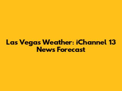 Las Vegas Weather: iChannel 13 News Forecast