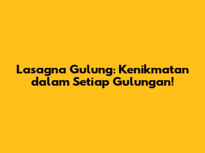Lasagna Gulung: Kenikmatan dalam Setiap Gulungan!