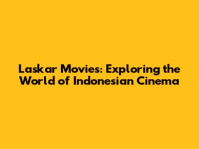 Laskar Movies: Exploring the World of Indonesian Cinema