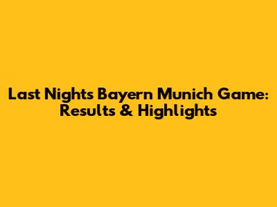 Last Night's Bayern Munich Game: Results & Highlights