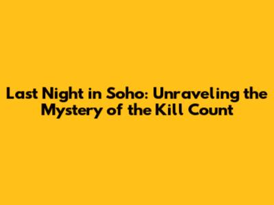 Last Night in Soho: Unraveling the Mystery of the Kill Count