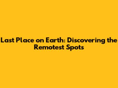 Last Place on Earth: Discovering the Remotest Spots