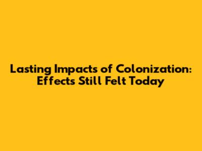Lasting Impacts of Colonization: Effects Still Felt Today