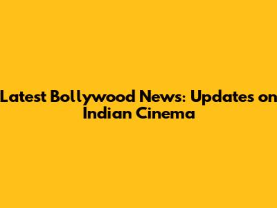 Latest Bollywood News: Updates on Indian Cinema