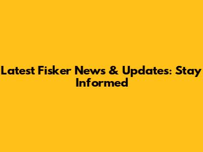 Latest Fisker News & Updates: Stay Informed