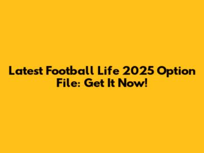Latest Football Life 2025 Option File: Get It Now!