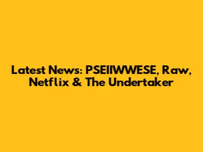 Latest News: PSEIIWWESE, Raw, Netflix & The Undertaker