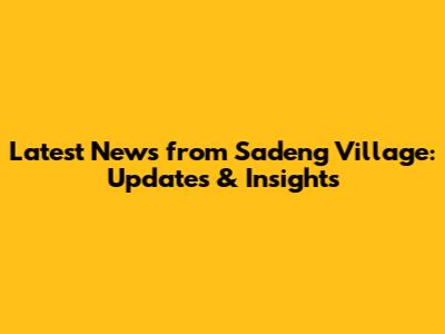 Latest News from Sadeng Village: Updates & Insights