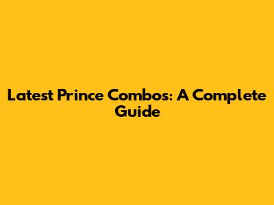 Latest Prince Combos: A Complete Guide