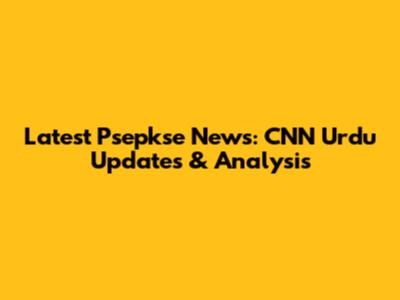 Latest Psepkse News: CNN Urdu Updates & Analysis