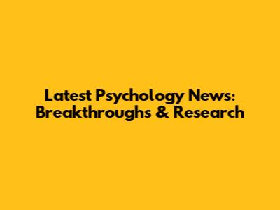 Latest Psychology News: Breakthroughs & Research