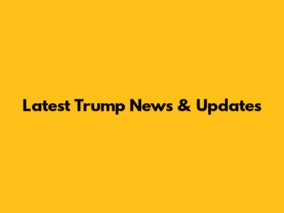Latest Trump News & Updates