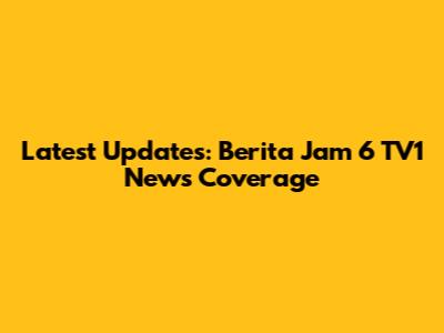 Latest Updates: Berita Jam 6 TV1 News Coverage