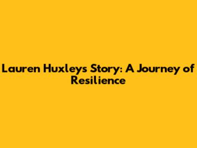 Lauren Huxley's Story: A Journey of Resilience