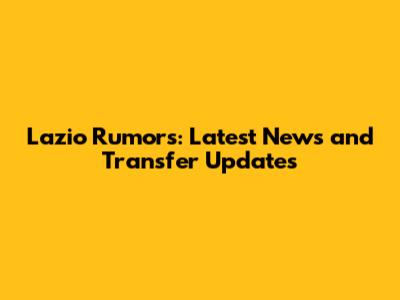 Lazio Rumors: Latest News and Transfer Updates