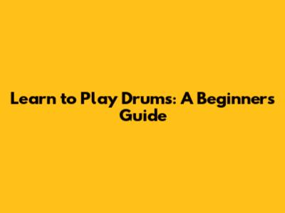 Learn to Play Drums: A Beginner's Guide