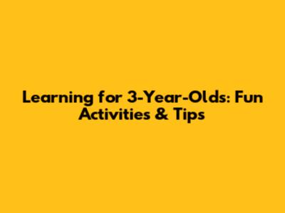 Learning for 3-Year-Olds: Fun Activities & Tips