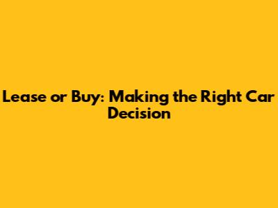 Lease or Buy: Making the Right Car Decision