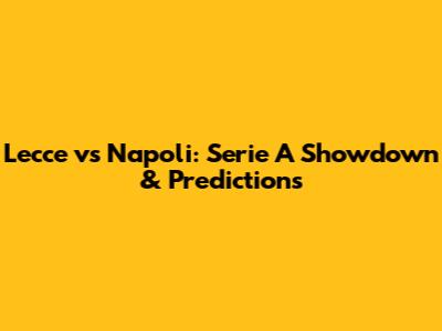 Lecce vs Napoli: Serie A Showdown & Predictions