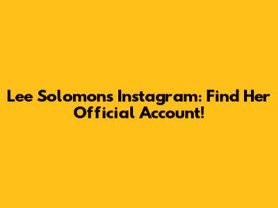 Lee Solomon's Instagram: Find Her Official Account!