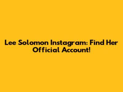Lee Solomon Instagram: Find Her Official Account!