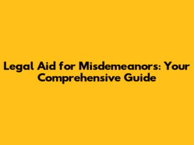 Legal Aid for Misdemeanors: Your Comprehensive Guide